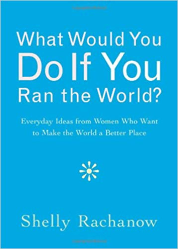 Shelly Rachanow - What would you do if you ran the world?