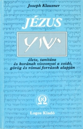 Joseph Klausner - Jzus lete, tantsa s kornak viszonyai a zsid, grg s rmai forrsok alapjn