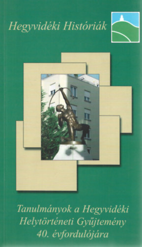 Tanulm�nyok a Hegyvid�ki Helyt�rt�neti Gy�jtem�ny 40. �vfordul�j�ra (Hegyvid�ki Hist�ri�k)
