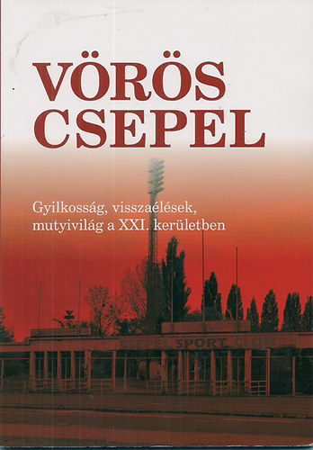 Szerk:Ábel Attila - Vörös Csepel Gyilkosság, visszaélések, mutyivilág a XXI. kerületben