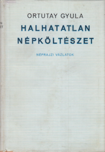 Ortutay Gyula - Halhatatlan npkltszet (nprajzi vzlatok)