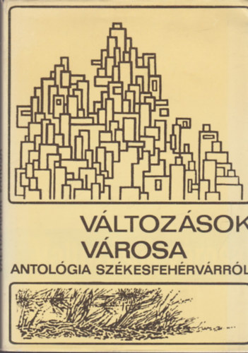 Mekis J�nos  (Szerk) - V�ltoz�sok v�rosa: Antol�gia Sz�kesfeh�rv�rr�l