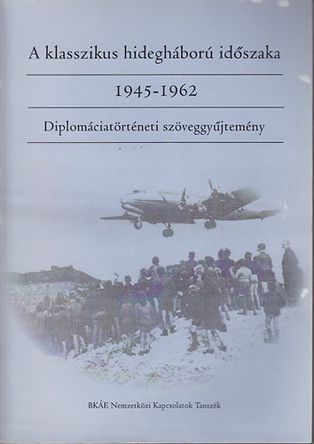 Horvth Jen  (szerk.) - A klasszikus hideghbor idszaka: 1945-1962. Diplomciatrtneti szveggyjtemny