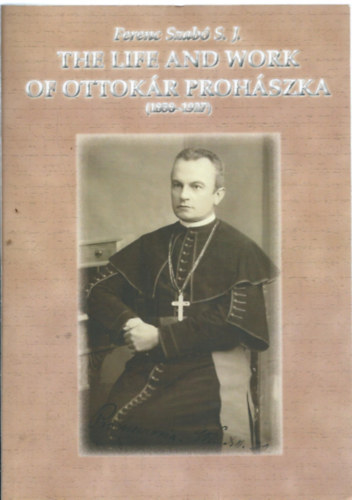 Szab Ferenc S. J. - The Life and Work of Ottokr Prohszka (1858 - 1927)