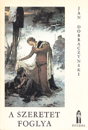 Jan Dobraczynski - A  szeretet foglya - �rp�dh�zi Szent Erzs�bet