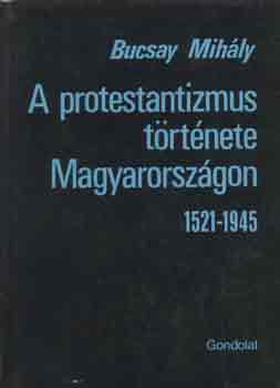 Bucsay Mihly - A protestantizmus trtnete Magyarorszgon 1521-1945
