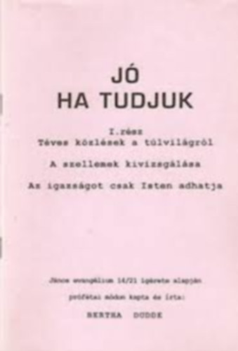 Bertha Dudde - J ha tudjuk I-III. I. rsz: Tves kzlsek a tlvilgrl - A szellemek kivizsglsa - Az igazsgot csak Isten adhatja 2.rsz: A megvlts kegyelmei - Megszllottsg - Az embertrsrt vllalt szenveds 3.rsz:Isten akarata. Az em