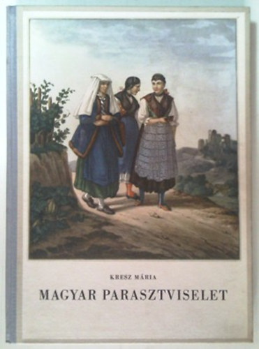 Kresz M�ria - Magyar parasztviselet (1820-1867) I-II.