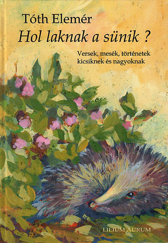 Tóth Elemér - Hol laknak a sünik? - Versek, mesék, történetek...