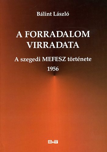 Bálint László - A forradalom virradata - a szegedi MEFESZ története, 1956