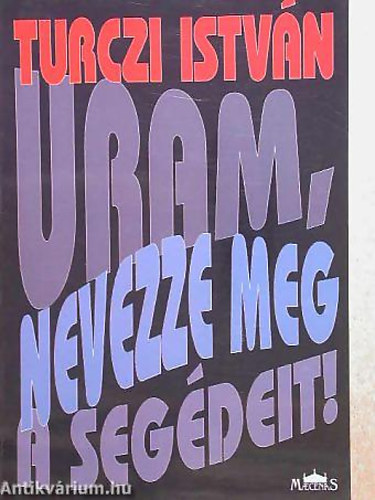 Turczi István - Uram, nevezze meg a segédeit! VÁLOGATOTT VERSEK - SZÁZEGY VERS, TIZENHÁROM ÉV: RÖGESZMEREND