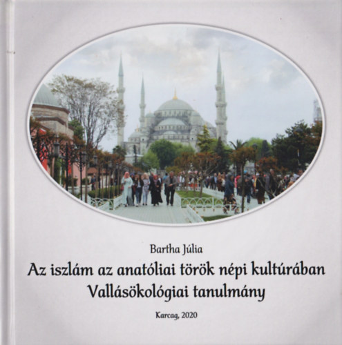 Bartha Júlia - Az iszlám az anatóliai török népi kultúrában (Vallásökológiai tanulmány)