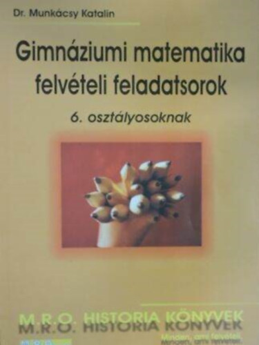 Dr. Munk�csy Katalin - Gimn�ziumi matematika felv�teli feladatsorok 6. oszt�lyosoknak