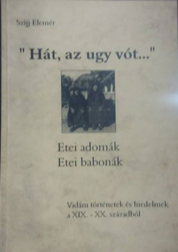 Szjj Elemr - "Ht, az ugy vt..." -Etei adomk, etei babonk