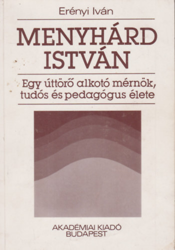 Er�nyi Iv�n - Menyh�rd Istv�n: Egy �tt�r� alkot� m�rn�k, tud�s �s pedag�gus �lete