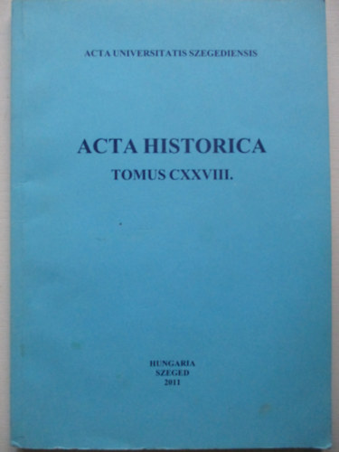 Dr. Almsi Tibor (szerk.), Dr. Makk Ferenc (szerk.) - Acta Historica (Tomus CXXVIII.)