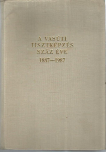 Cz�re B�la  (szerkeszt�) - A vas�ti tisztk�pz�s sz�z �ve 1887-1987.