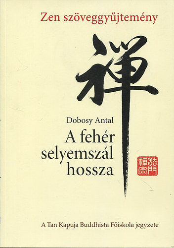 Dobosy Antal - A fehr selyemszl hossza - Sztrk, knok, versek, eredeti tanulmnyok s mai modern zen rsok - Zen szveggyjtemny