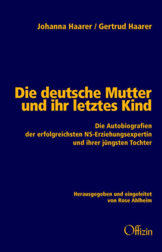 Rose Ahlheim - Die deutsche Mutter und ihr letztes Kind - Die Autobiografien der erfolgreichsten NS-Erziehungsexpertin und ihrer j�ngsten Tochter