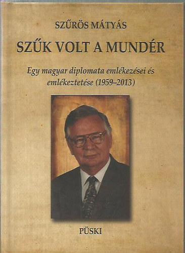 Sz�r�s M�ty�s - Sz�k volt a mund�r - Egy magyar diplomata eml�kez�sei �s eml�keztet�se (1959-2013)