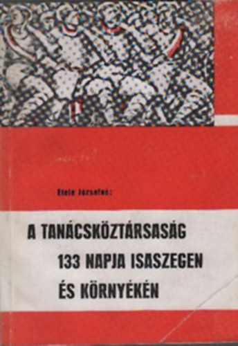 Etele Jzsefn - A Tancskztrsasg 133 napja Isaszegen s krnykn