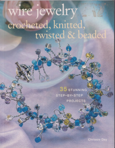Chrissie Day - Wire Jewelry: Crocheted, Knitted, Twisted and Beaded