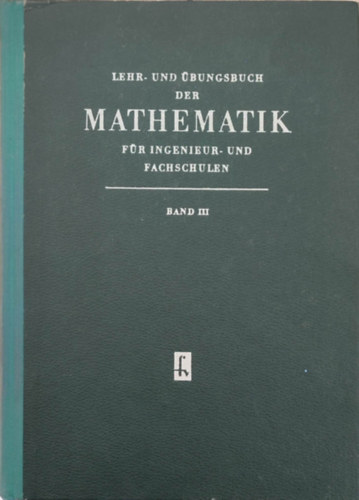 Lehr- und bungsbuch der Mathematik fr Ingenieur- und Fachschulen I-III. (Matematikai tanknyv s feladatgyjtemny mrnki s szakiskolk szmra - nmet nyelv)
