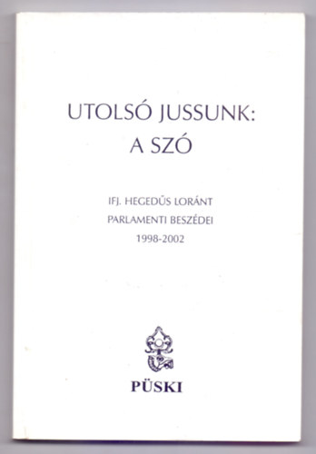 ifj. Hegeds Lornt - Utols jussunk: a sz - ifj. Hegeds Lornt parlamenti beszdei 1998-2002