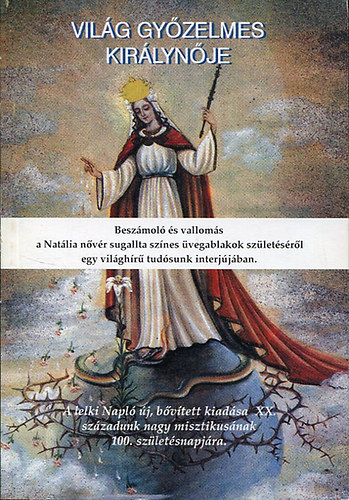 Mria Natlia - A vilg gyzelmes kirlynje.  A regina mundi victoriosa - Beszmol s valloms a Natlia nvr sznes vegablakok szletsrl egy vilghr tudsunk interjjban/A lelki Napl j, bvtett kiadsa XX. szzadunk nagy mi