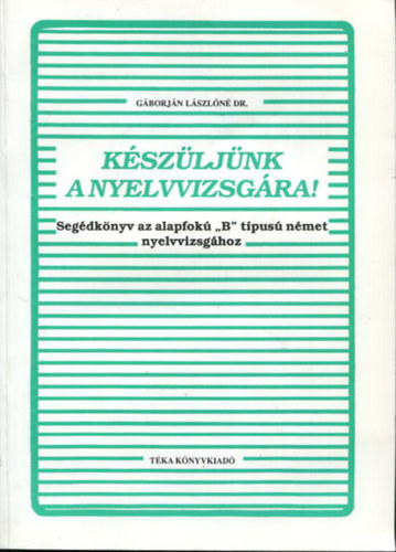 Gborjn Lszln dr. - Kszljnk a nyelvvizsgra! - Segdknyv az alapfok "B" tpus nmet nyelvvizsghoz