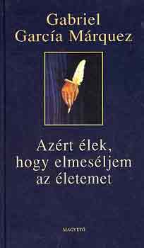 Gabriel Garc�a M�rquez - Az�rt �lek, hogy elmes�ljem az �letemet