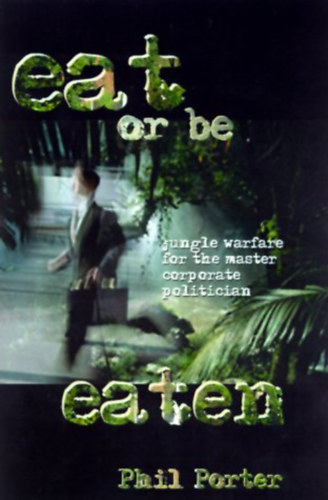 Phil Porter - Eat - or Be Eaten! Jungle Warfare for the Master Corporate Politician