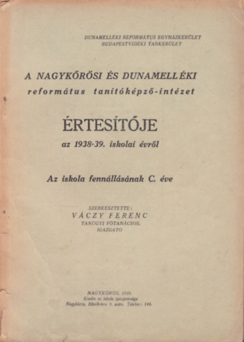 V�czy Ferenc  (szerk.) - A Nagyk�r�si �s Dunamell�ki reform�tus tan�t�k�pz�-int�zet �rtes�t�je az 1938-39. iskolai �vr�l