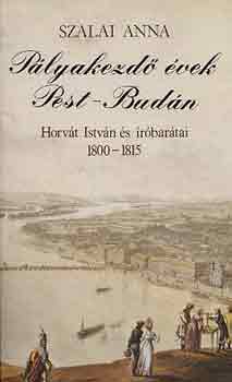 Szalai Anna - Pályakezdő évek Pest-Budán (Horvát István és íróbarátai 1800-1815)