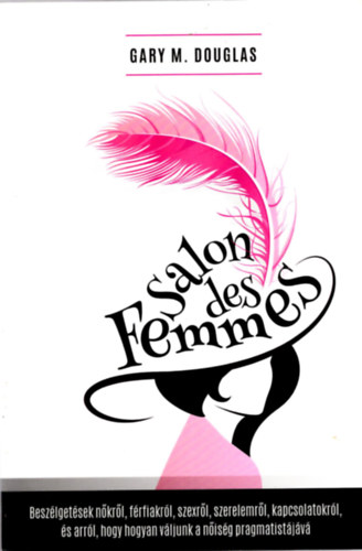Gary M. Douglas - Salon des Femmes - Beszélgetések nőkről, férfiakról, szexről, kapcsolatokról, és arról, hogy hogyan váljunk a nőiség pragmatistájává