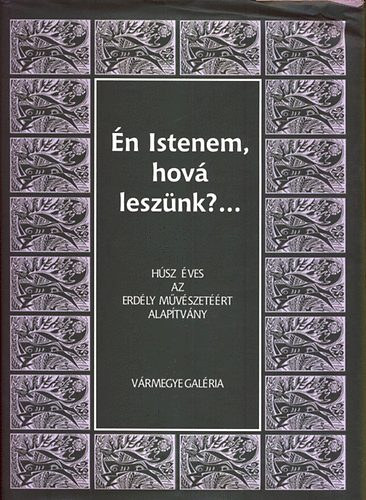 De� Nagy Anik� dr.- Demeter Ervin - �n Istenem, hov� lesz�nk? -H�sz �ves az Erd�ly M�v�szet��rt Alap�tv�ny