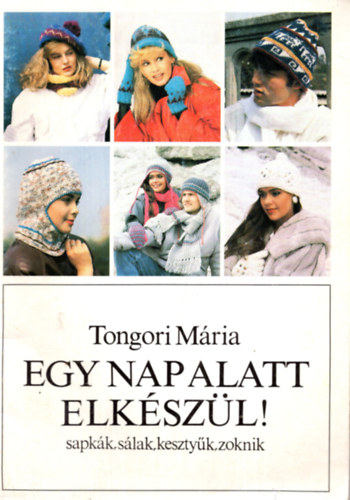 Tongori Mria - Egy nap alatt elkszl! (sapkk, slak, kesztyk, zoknik)