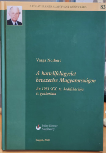 Varga Norbert - A kartellfelgyelet bevezetse Magyarorszgon: Az 1931:XX. tc. kodifikcija s gyakorlata (A Play Elemr Alaptvny Knyvtra 83)