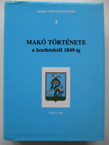 Blazovich L�szl�  (szerk.) - Mak� monogr�fia 4.: Mak� t�rt�nete a kezdetekt�l 1849-ig