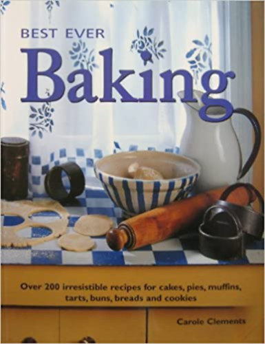 Carole Clements - Best Ever Baking - Over 200 irresistible recipes for cakes, pies, muffins, tarts, buns, breads and cookies