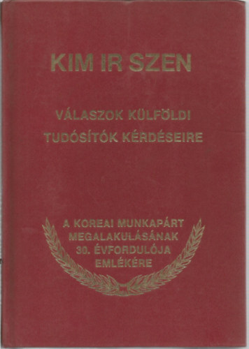 Kim Ir Szen - V�laszok k�lf�ldi tud�s�t�k k�rd�seire (A Koreai Munk�sp�rt megalakul�s�nak 30. �vfordul�ja eml�k�re