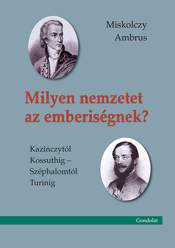 Miskolczy Ambrus - Milyen nemzetet az emberisgnek? Kazinczytl Kossuthig - Szphalomtl Turinig