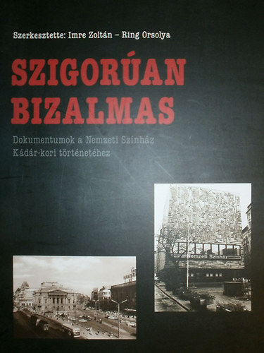 Imre Zolt�n - Ring Orsolya  (szerk.) - Szigor�an bizalmas (Dokumentumok a Nemzeti Sz�nh�z K�d�r-kori t�rt�net�hez)