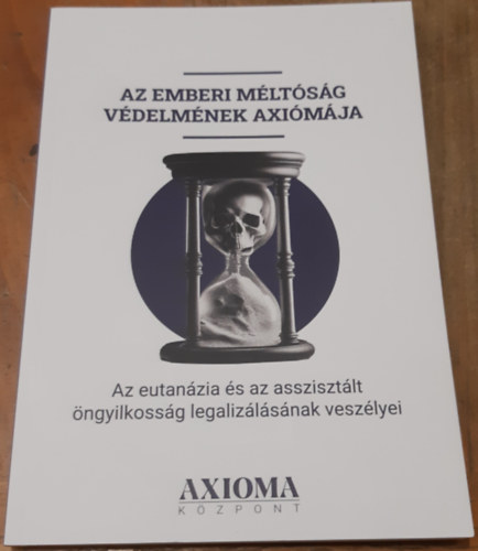Az emberi m�lt�s�g v�delm�nek axi�m�ja Az eutan�zia �s az assziszt�lt �ngyilkoss�g legaliz�l�s�nak vesz�lyei