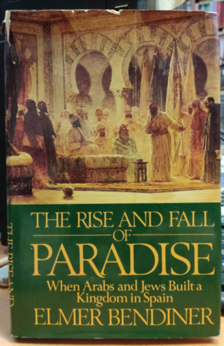 Elmer Bendiner - The Rise and Fall of Paradise: When Arabs and Jews Built a Kingdom in Spain (A Paradicsom felemelkedse s buksa: Amikor az arabok s a zsidk kirlysgot ptettek Spanyolorszgban)