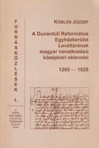 Kbls Jzsef - A Dunntli Reformtus Egyhzkerlet Levltrnak magyar vonatkozs kzpkori oklevelei 1265-1525