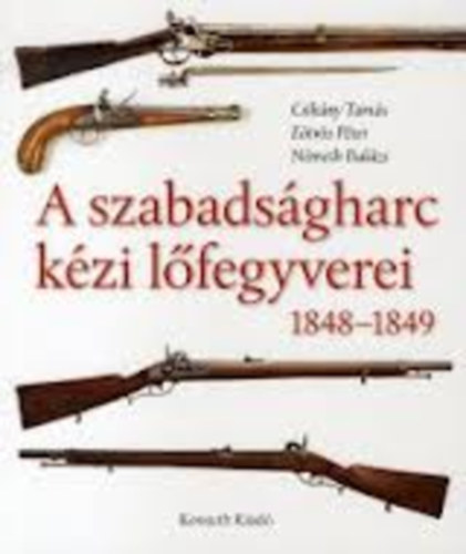 Eötvös Péter; Csikány Tamás; Németh Balázs - A szabadságharc kézi lőfegyverei 1848-1849 (A gyutacsos tűzfegyverek története)