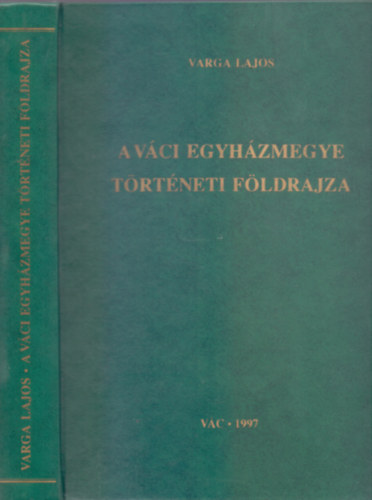 Varga Lajos - A Vci egyhzmegye trtneti fldrajza