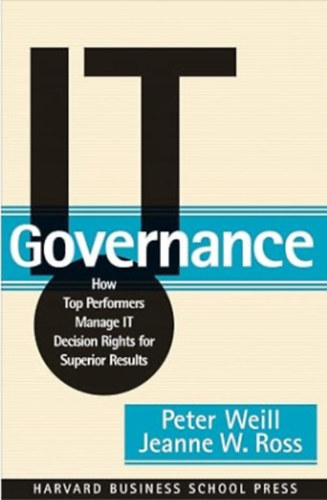 IT Governance - How Top Performers Manage IT Decision Rights for Superior Results
