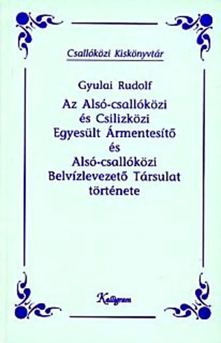 Gyulai Rudolf - Az Alsó-csallóközi és Csilizközi Egyesült Ármentesítő és Alsó-csallóközi Belvízlevezető Társulat története (Csallóközi kiskönyvtár)